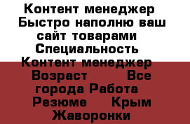 Контент менеджер. Быстро наполню ваш сайт товарами › Специальность ­ Контент менеджер › Возраст ­ 39 - Все города Работа » Резюме   . Крым,Жаворонки